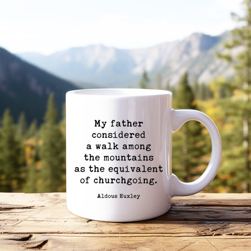 My father considered a walk among the mountains as the equivalent of churchgoing. – Aldous Huxley Quote Coffee Tea Mug